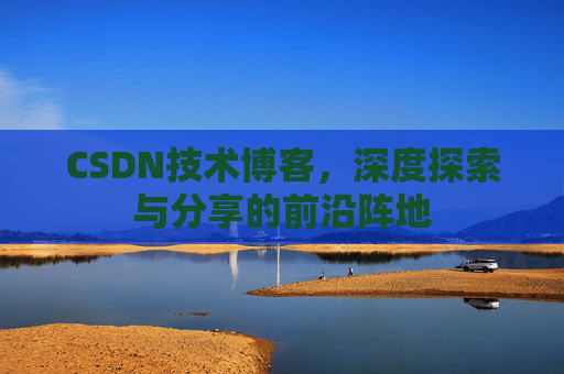 CSDN技术博客，深度探索与分享的前沿阵地
